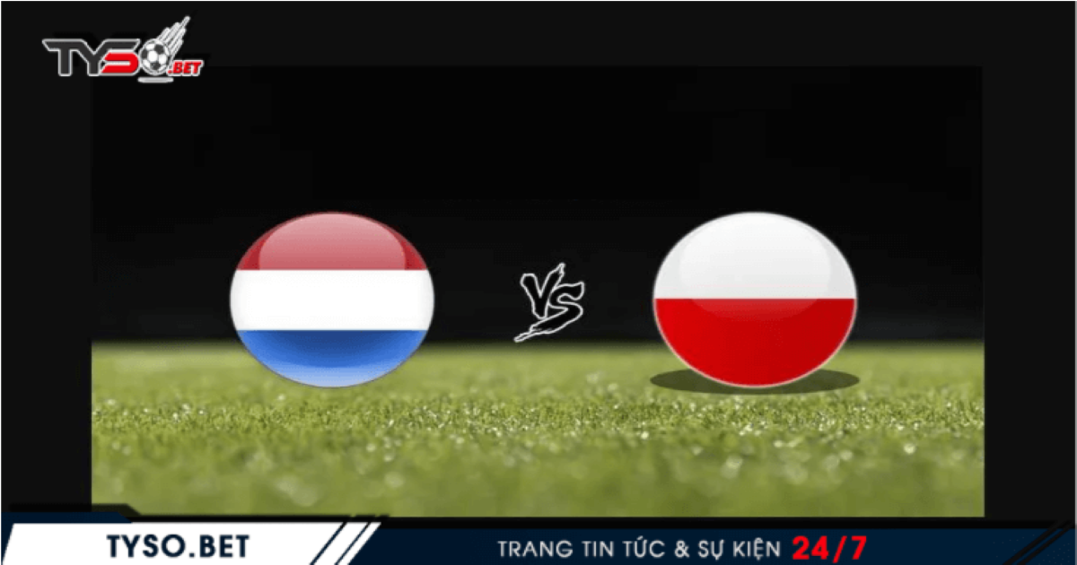 Nhận định Ba Lan vs Hà Lan 19/11 - Á quân gặp nguy
