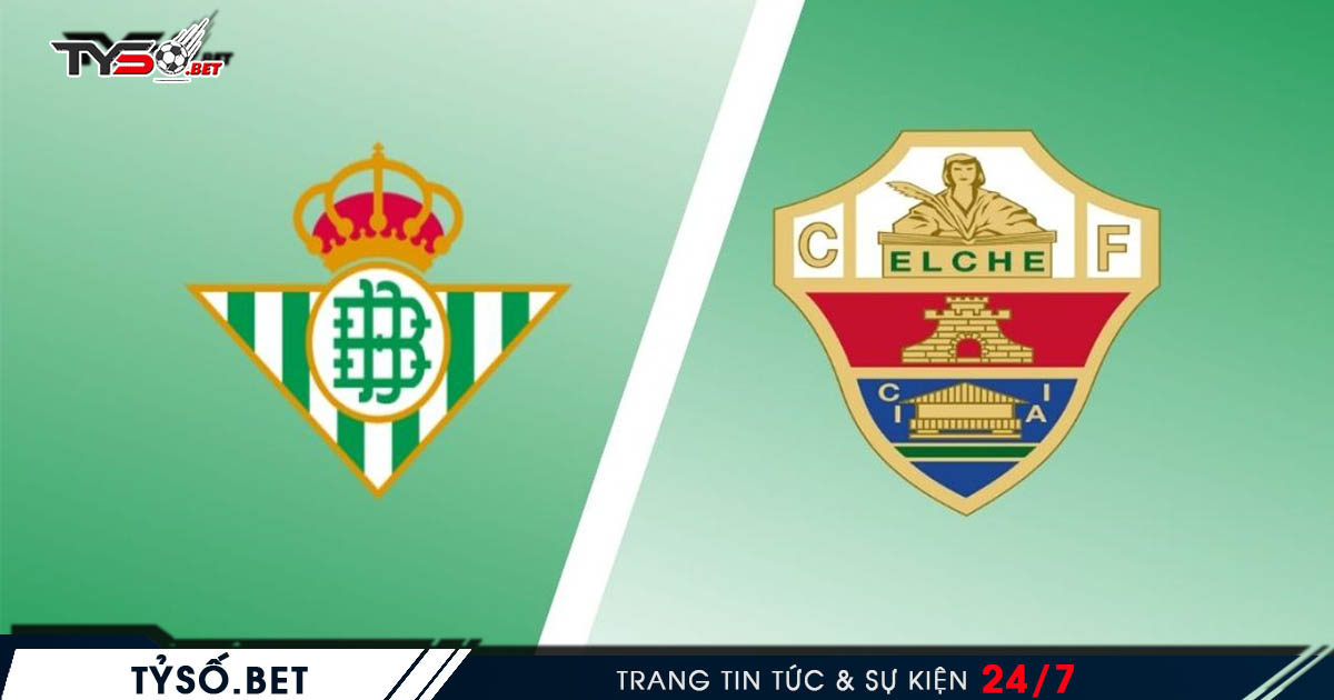 Real Betis VS Elche - Nhận định bóng Tây Ban Nha