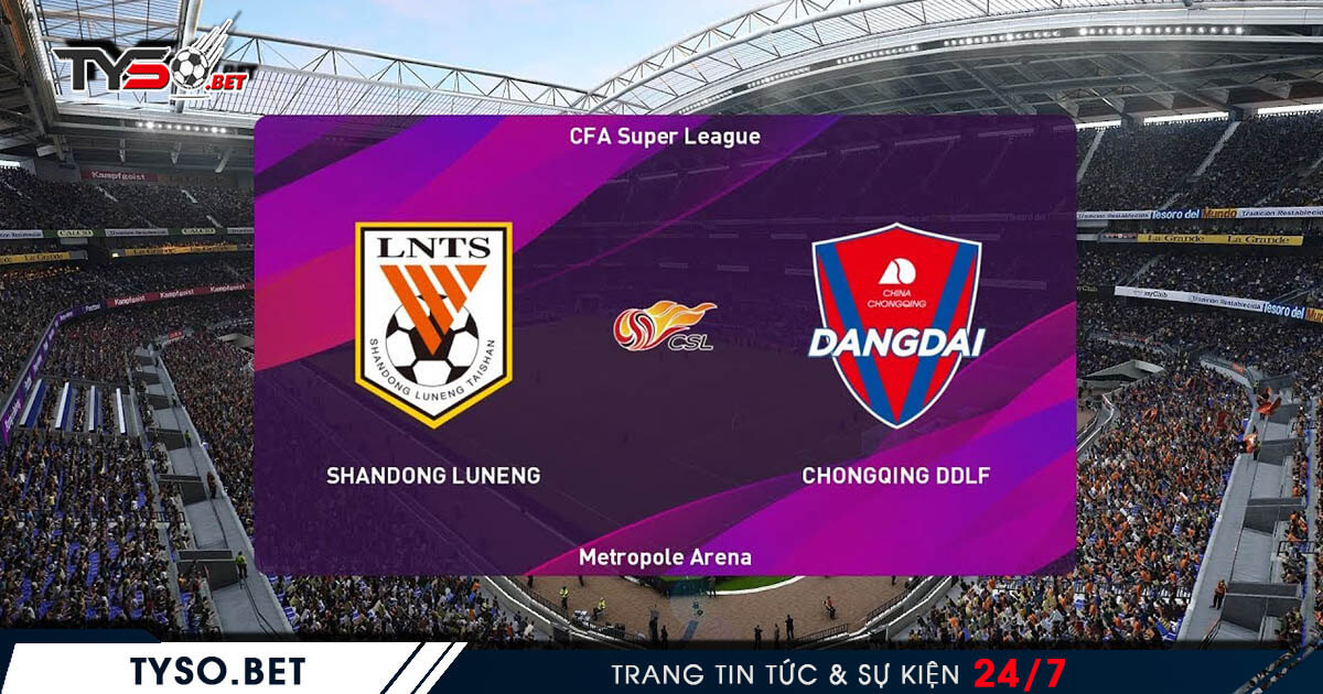 Soi kèo bóng TQ Shandong Luneng vs Chongqing Dangdai Lifan