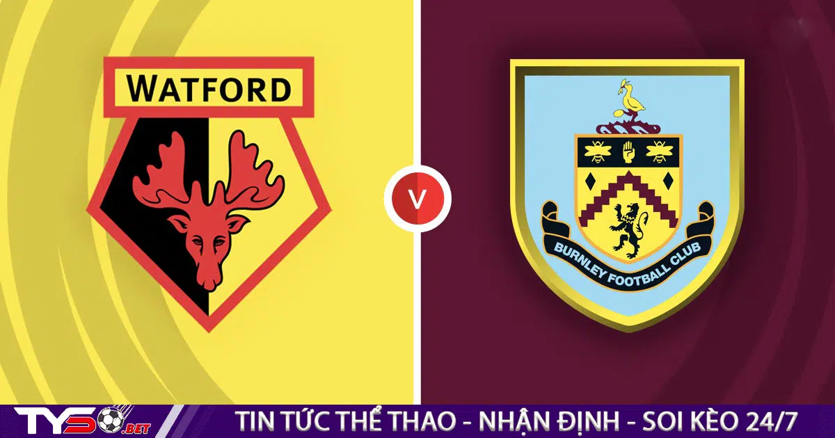 Nhận định bóng đá Anh: Watford vs Burnley 02h00 ngày 13/08