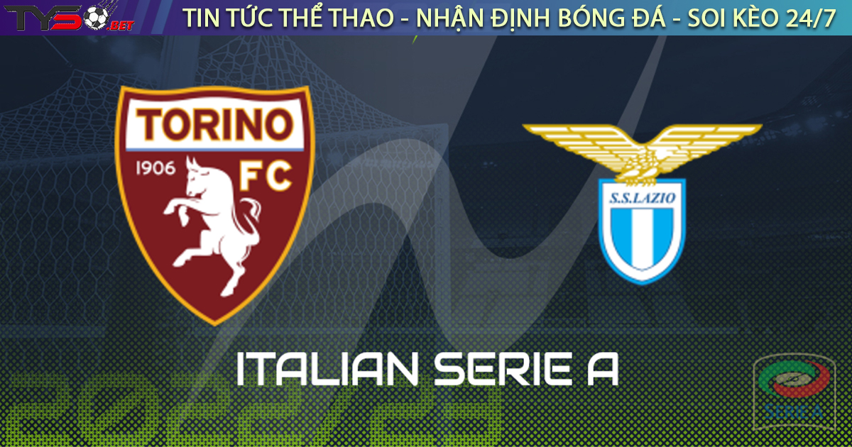 Nhận định bóng đá Ý: Torino vs Lazio 23h30 ngày 20/08