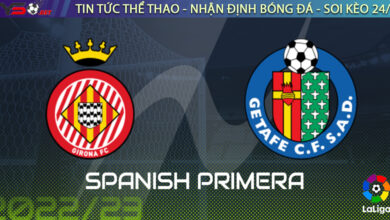 Nhận định bóng đá Tây Ban Nha: Girona vs Getafe 03h00 ngày 23/08