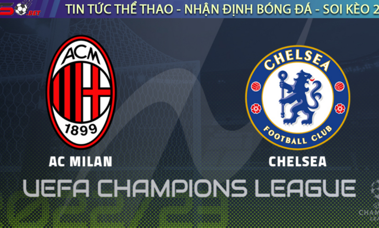 Nhận định bóng đá C1 Champions League - AC Milan vs Chelsea