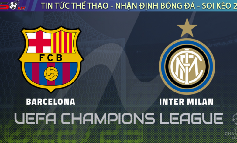 Nhận định bóng đá C1 Champions League Barcelona vs Inter Milan