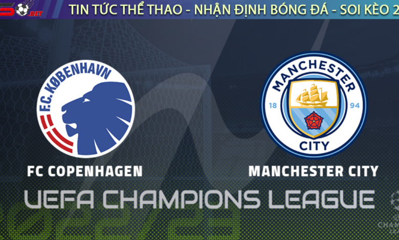 Nhận định bóng đá C1 Champions League - FC Copenhagen vs Man City