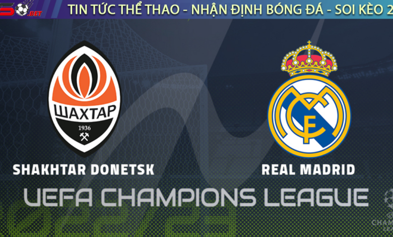 Nhận định bóng đá C1 Champions League - Shakhtar Donetsk vs Real Madrid