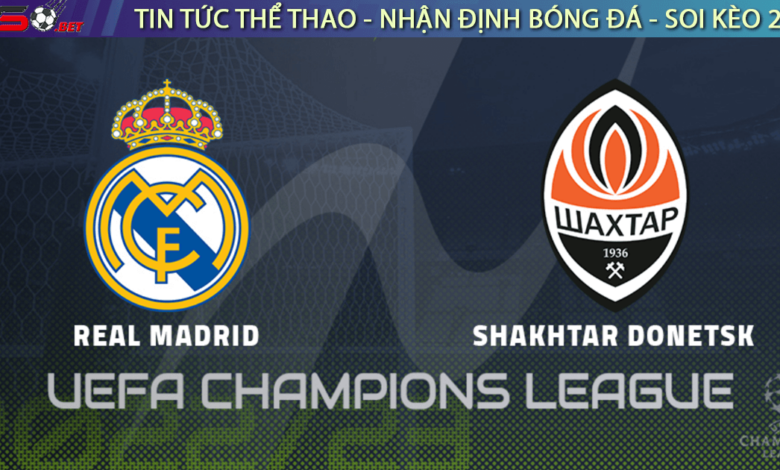 Nhận định bóng đá Cúp C1 Champions League Real Madrid vs Shakhtar Donetsk