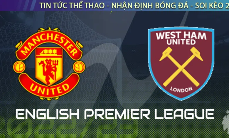 Nhận định bóng đá Man United vs West Ham, 23h15, 30/10