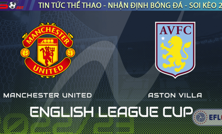 Nhận định bóng đá Carabao Cup Manchester United vs Aston Villa 2022
