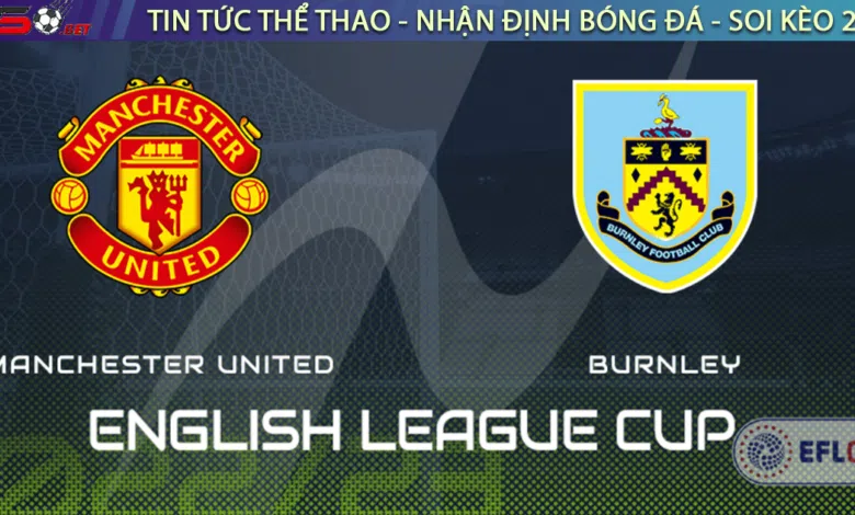 Nhận định bóng đá MU vs Burnley, 3h00 ngày 22/12