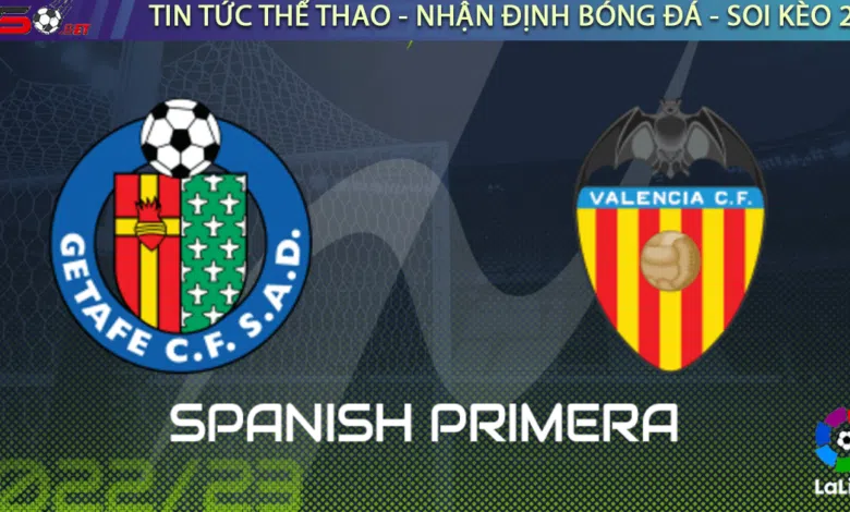 Nhận định bóng đá Getafe vs Valencia, 03h00 ngày 21/02