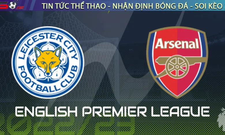 Nhận định bóng đá Leicester vs Arsenal, 22h00 ngày 25/02