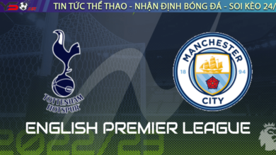 Nhận định bóng đá Tottenham vs Man City, 23h30 ngày 05/02