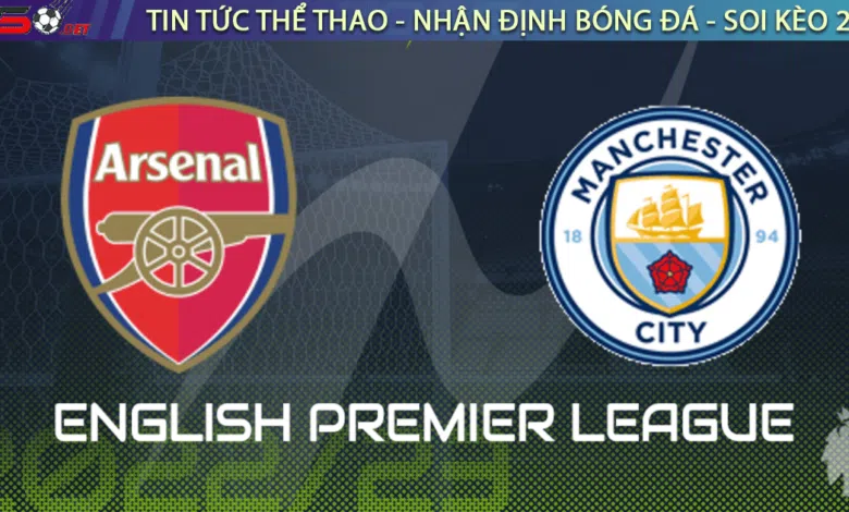 Nhận định bóng đá Arsenal vs Man City, 02h30 ngày 16/02