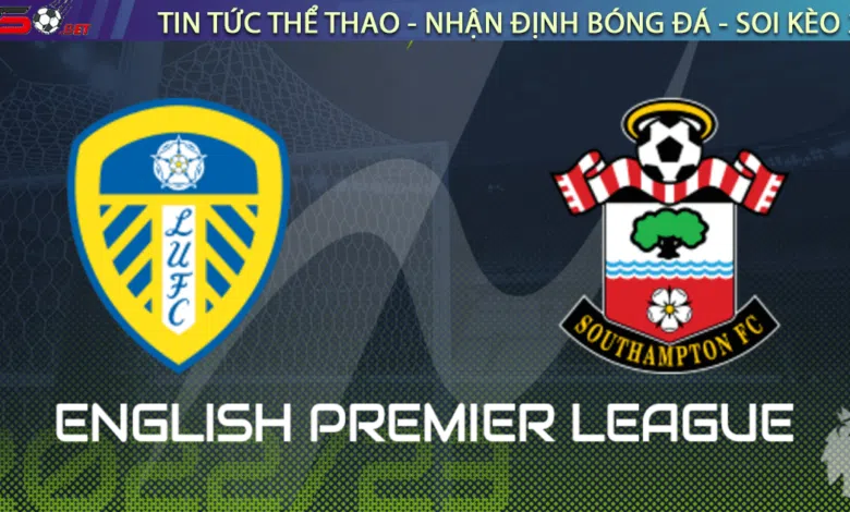 Nhận định bóng đá Leeds vs Southampton, 22h00 ngày 25/02