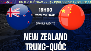 Nhận định bóng đá New Zealand vs Trung Quốc, 13h00 ngày 23/03