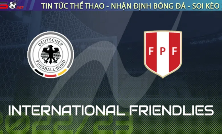 Nhận định bóng đá Đức vs Peru, 02h45 ngày 26/03