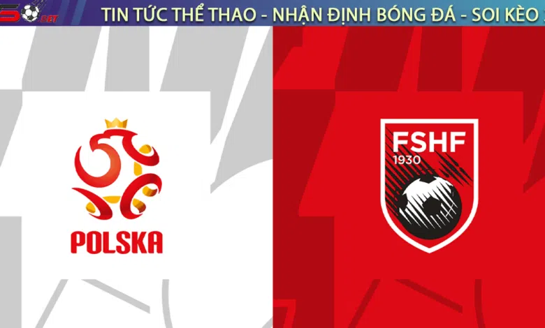 Nhận định bóng đá Ba Lan vs Albania, 01h45 ngày 28/03