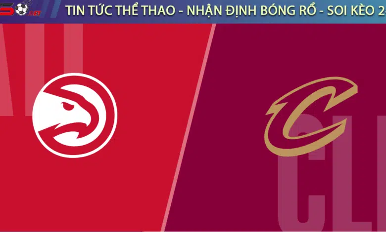 Soi kèo bóng rổ NBA Atlanta Hawks vs Cleveland Cavaliers ngày 7/3