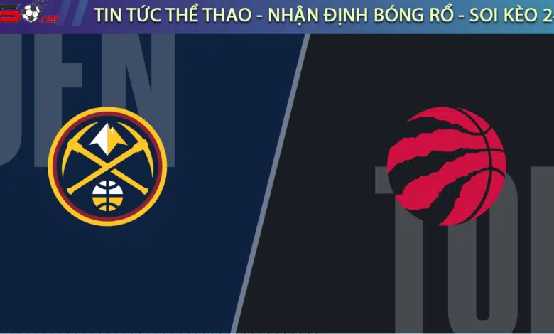 Soi kèo bóng rổ NBA Denver Nuggets vs Toronto Raptors 12/3
