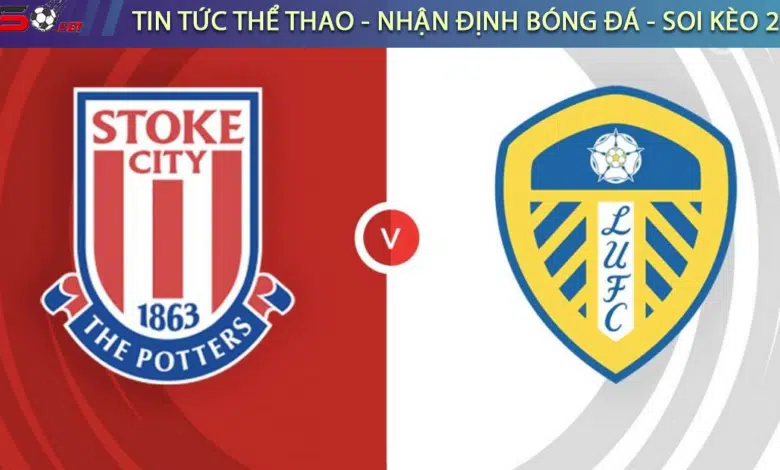 Nhận định bóng đá Leeds vs Stoke City, 2h45 ngày 06/03