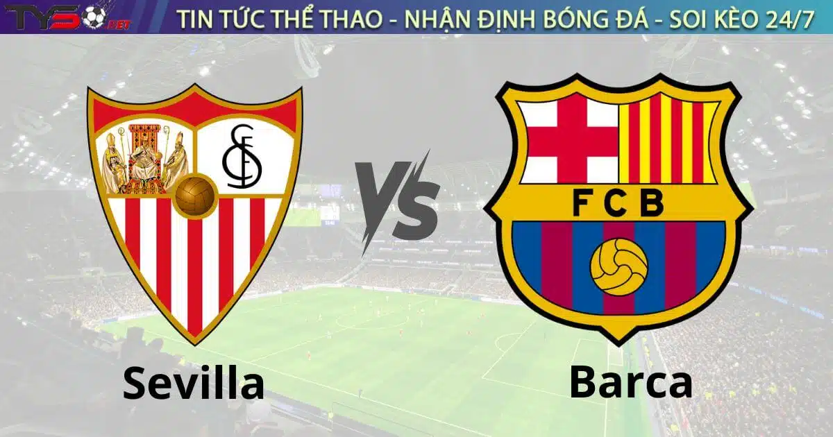 Nhận định bóng đá Sevilla vs Barca, 03h00 ngày 10/2 La Liga