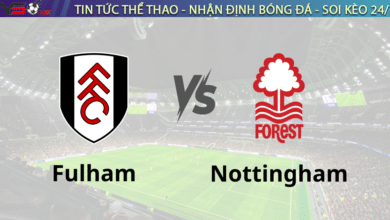 Nhận định Fulham vs Nottingham Forest 22h00 ngày 15/2/2025, vòng 25 Premier League