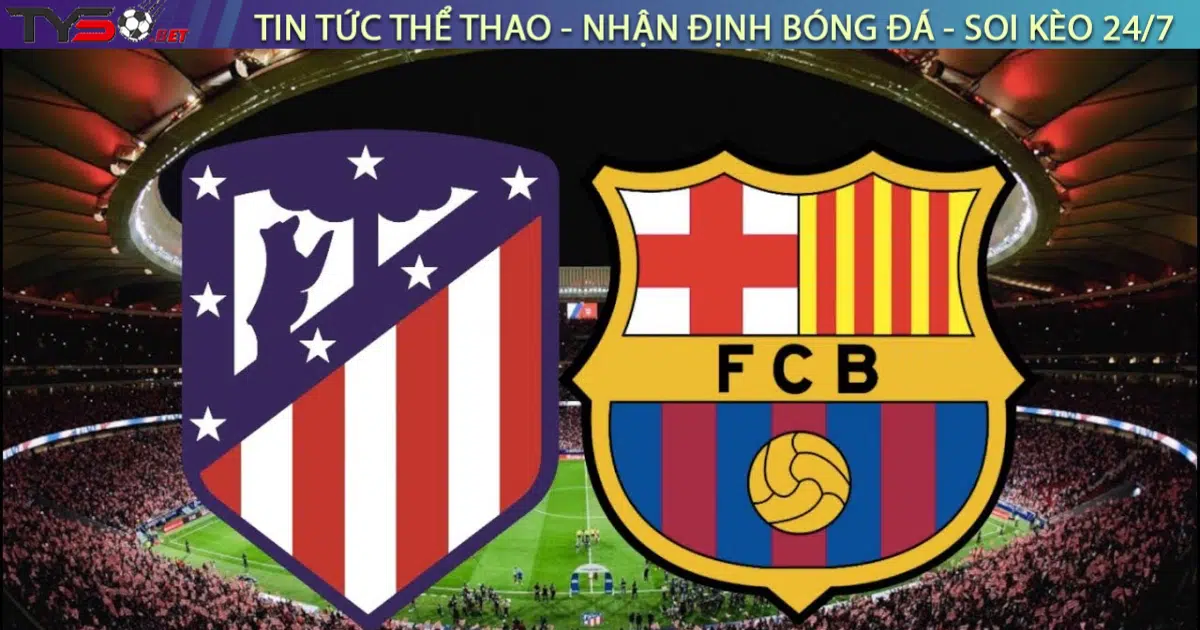 Nhận định Atletico Madrid vs Barca, 3h00 ngày 17/3/2025