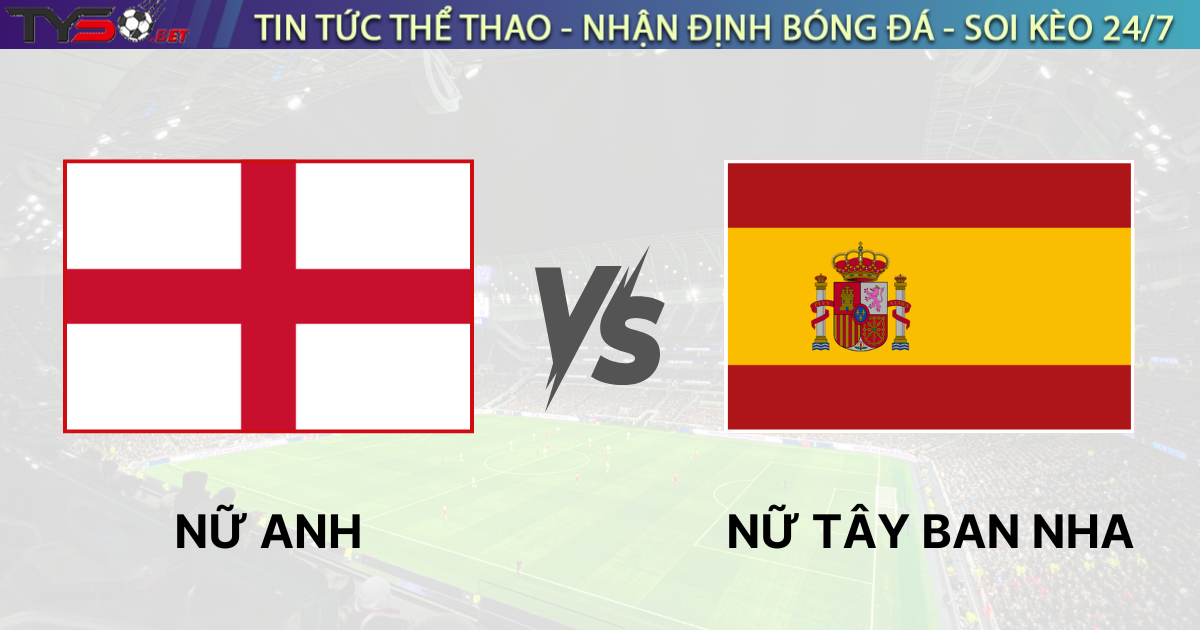 Nhận định bóng đá Nữ Anh vs Nữ Tây Ban Nha, Chung Kết Euro 23h00 ngày 27/07/2025