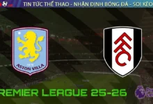 Nhận định Aston Villa vs Fulham, 20h00 ngày 28/09/2025 – Vòng 6 Ngoại hạng Anh
