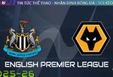 Nhận định Newcastle vs Wolverhampton, 21h00 ngày 13/09/2025 – Ngoại Hạng Anh