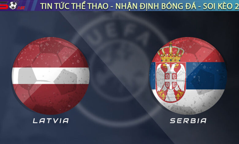 Nhận định Latvia vs Serbia, 20h00 ngày 06/09 – Vòng loại World Cup 2026