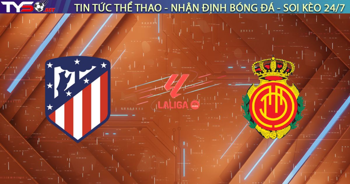Nhận định Atl. Madrid vs Mallorca (20h00, 25/01): Đẳng cấp vượt trội hay "Xe bus" lên tiếng?
