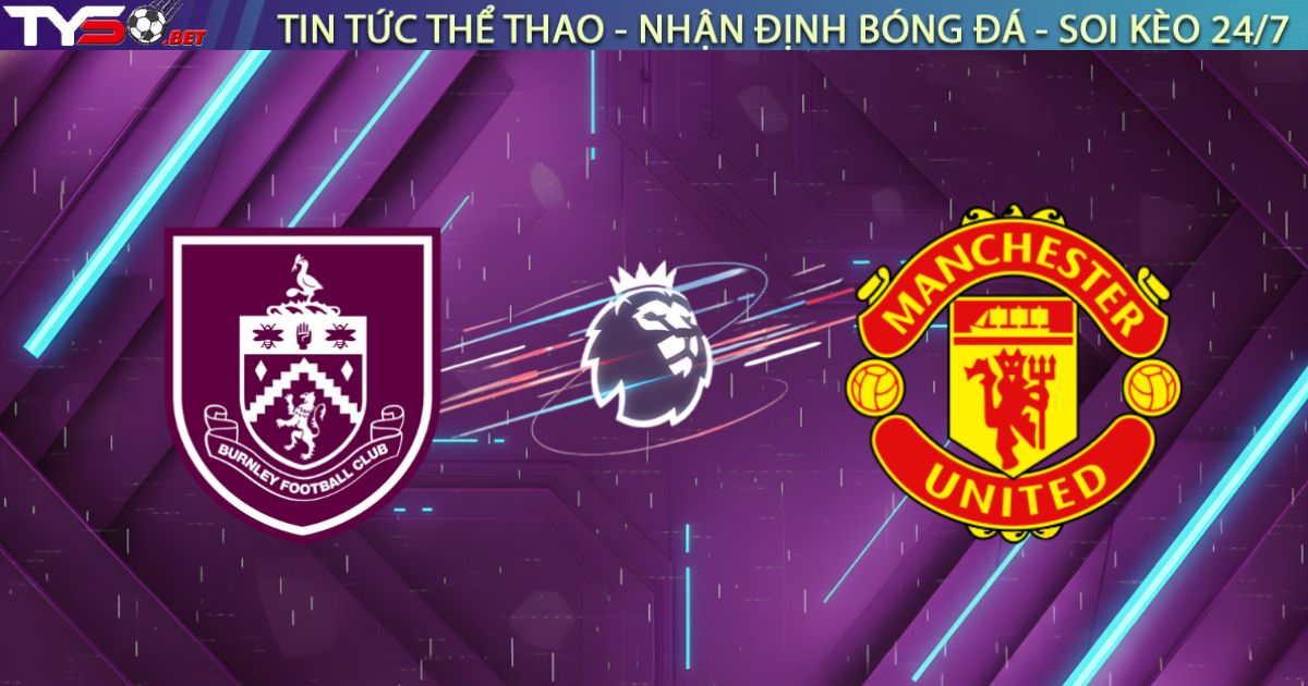 Nhận định Burnley vs Manchester United, 03h15 ngày 08/01: Quỷ đỏ thời hậu Amorim