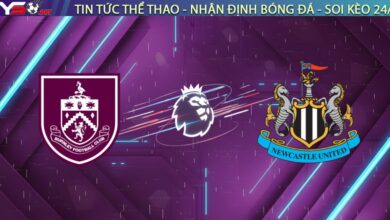 Nhận định Burnley vs Newcastle, 02:30 ngày 31/12: Chích Chòe mở tiệc