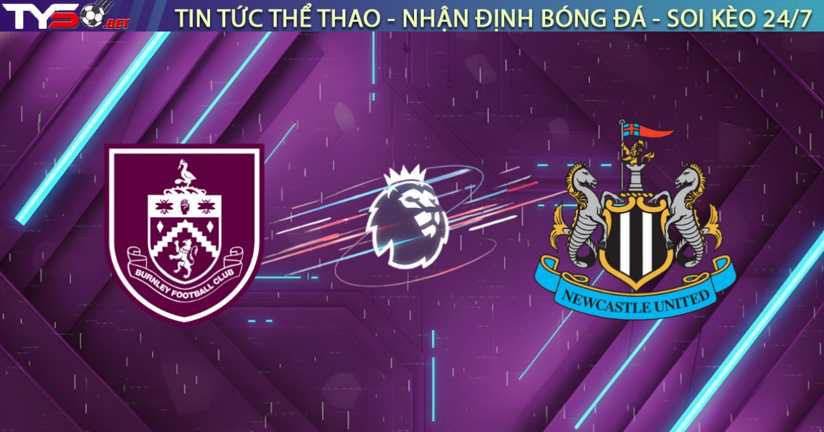 Nhận định Burnley vs Newcastle, 02:30 ngày 31/12: Chích Chòe mở tiệc