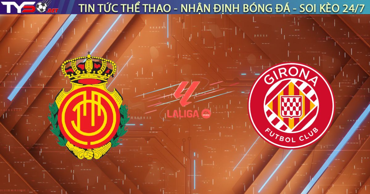 Nhận định Mallorca vs Girona, 00h30 ngày 05/01: Khúc cua định mệnh