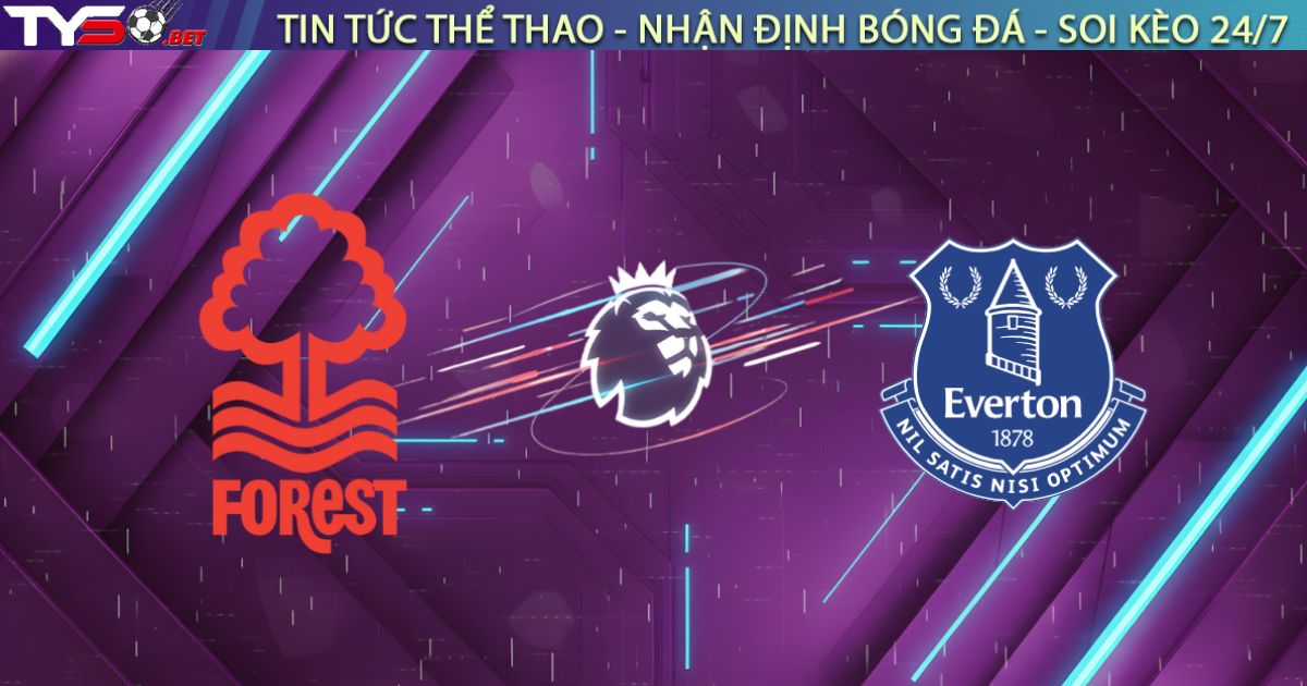 Nhận định Nottingham Forest vs Everton, 02:30 ngày 31/12: Moyes gieo sầu cho Dyche