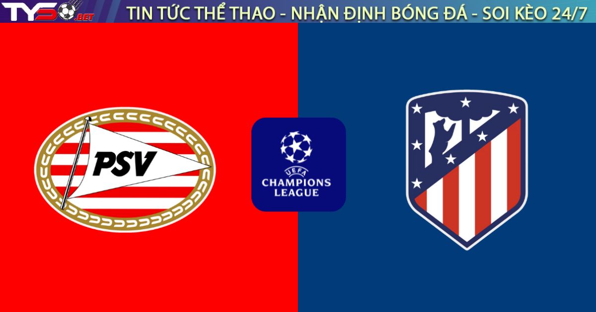 Nhận định PSV Eindhoven vs Atlético de Madrid, 03:00 ngày 10/12: Bản lĩnh "Cáo già"